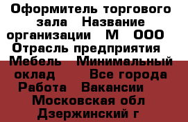 Оформитель торгового зала › Название организации ­ М2, ООО › Отрасль предприятия ­ Мебель › Минимальный оклад ­ 1 - Все города Работа » Вакансии   . Московская обл.,Дзержинский г.